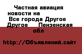 Частная авиация, новости на AirCargoNews - Все города Другое » Другое   . Пензенская обл.